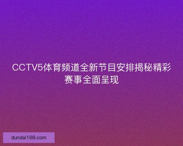 CCTV5体育频道全新节目安排揭秘精彩赛事全面呈现