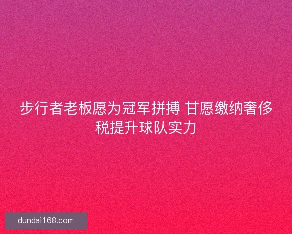 步行者老板愿为冠军拼搏 甘愿缴纳奢侈税提升球队实力