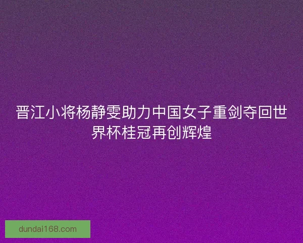 晋江小将杨静雯助力中国女子重剑夺回世界杯桂冠再创辉煌