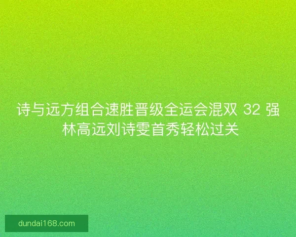 诗与远方组合速胜晋级全运会混双 32 强 林高远刘诗雯首秀轻松过关
