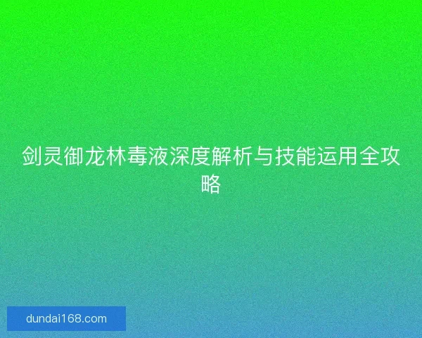 剑灵御龙林毒液深度解析与技能运用全攻略