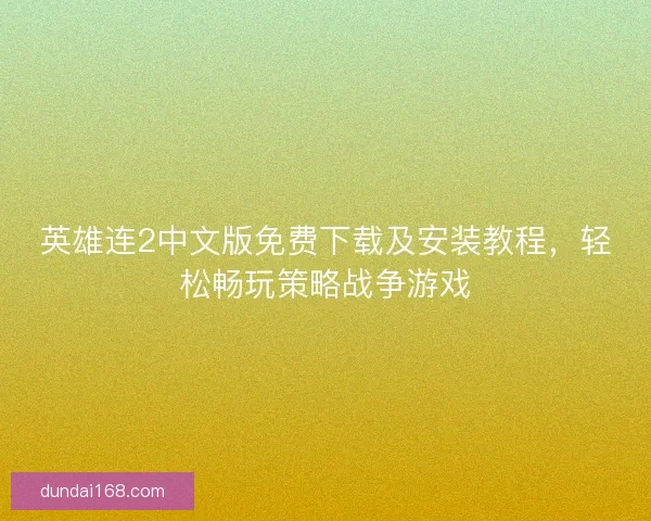 英雄连2中文版免费下载及安装教程，轻松畅玩策略战争游戏