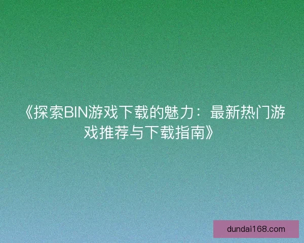 《探索BIN游戏下载的魅力：最新热门游戏推荐与下载指南》