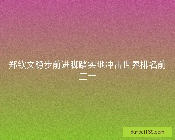 郑钦文稳步前进脚踏实地冲击世界排名前三十