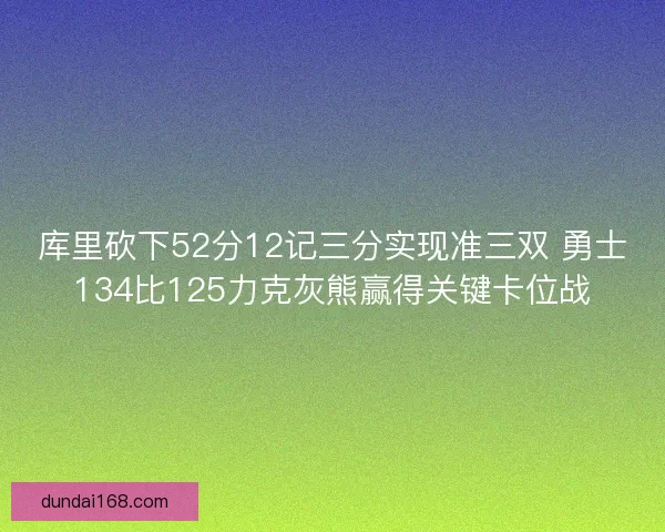 库里砍下52分12记三分实现准三双 勇士134比125力克灰熊赢得关键卡位战