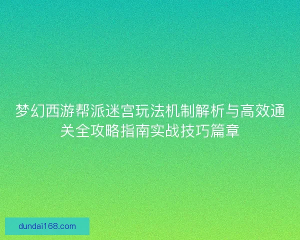 梦幻西游帮派迷宫玩法机制解析与高效通关全攻略指南实战技巧篇章