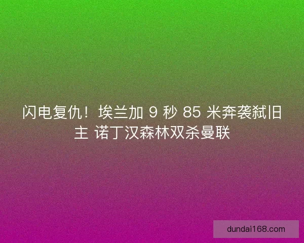 闪电复仇！埃兰加 9 秒 85 米奔袭弑旧主 诺丁汉森林双杀曼联