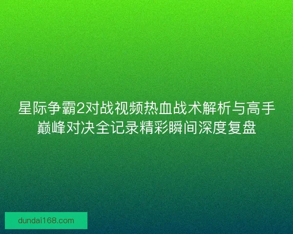 星际争霸2对战视频热血战术解析与高手巅峰对决全记录精彩瞬间深度复盘