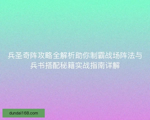 兵圣奇阵攻略全解析助你制霸战场阵法与兵书搭配秘籍实战指南详解