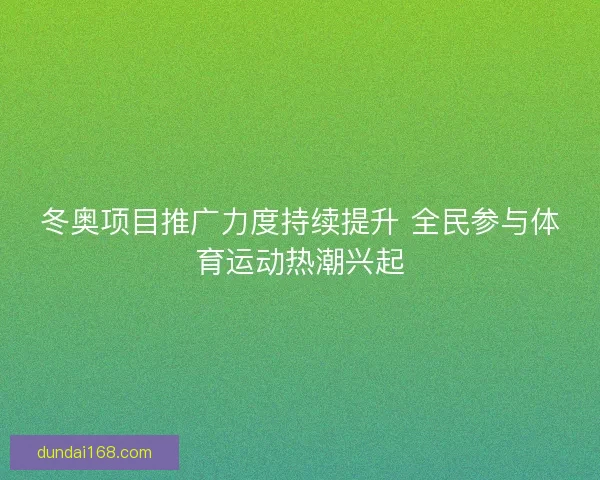 冬奥项目推广力度持续提升 全民参与体育运动热潮兴起