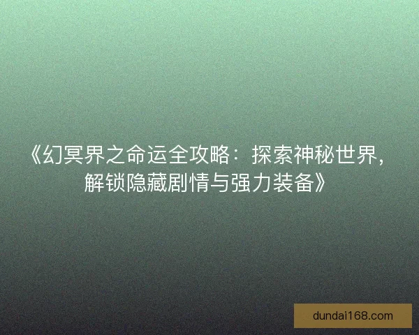 《幻冥界之命运全攻略：探索神秘世界，解锁隐藏剧情与强力装备》