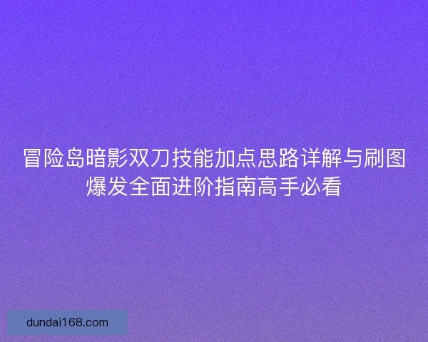 冒险岛暗影双刀技能加点思路详解与刷图爆发全面进阶指南高手必看