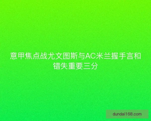 意甲焦点战尤文图斯与AC米兰握手言和错失重要三分