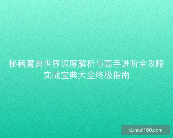 秘籍魔兽世界深度解析与高手进阶全攻略实战宝典大全终极指南