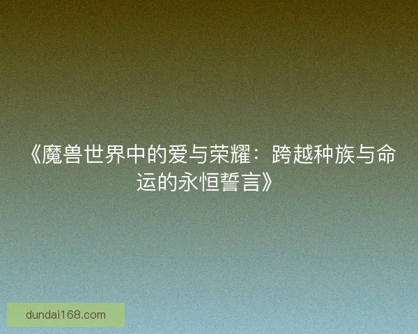 《魔兽世界中的爱与荣耀：跨越种族与命运的永恒誓言》
